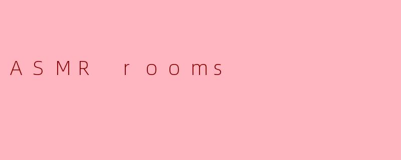 ASMR rooms